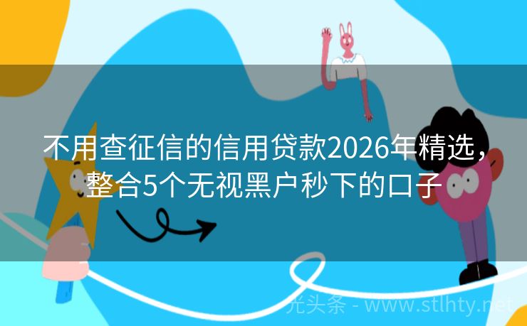 不用查征信的信用贷款2026年精选，整合5个无视黑户秒下的口子