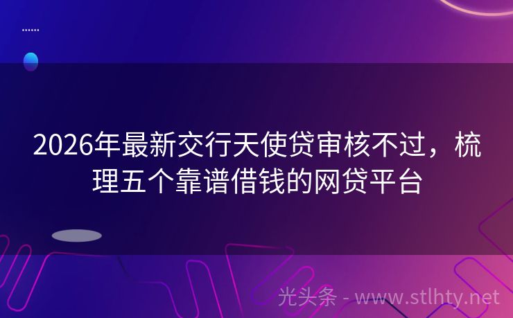 2026年最新交行天使贷审核不过，梳理五个靠谱借钱的网贷平台