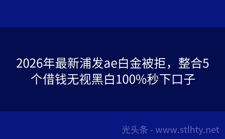 2026年最新浦发ae白金被拒，整合5个借钱无视黑白100%秒下口子