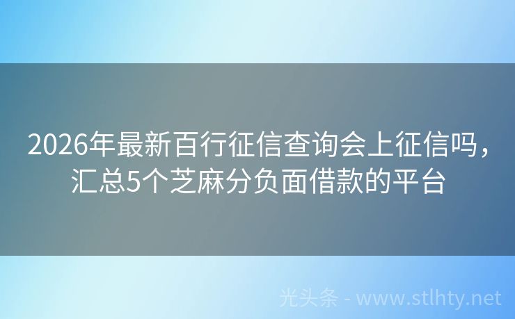 2026年最新百行征信查询会上征信吗,汇总5个芝麻分负面借款的平台
