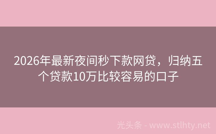 2026年最新夜间秒下款网贷,归纳五个贷款10万比较容易的口子