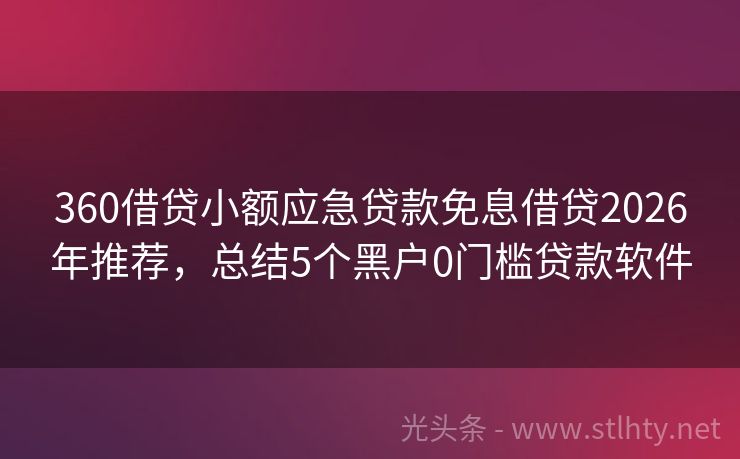 360借贷小额应急贷款免息借贷2026年推荐，总结5个黑户0门槛贷款软件