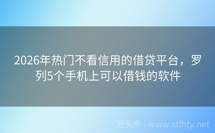 2026年热门不看信用的借贷平台，罗列5个手机上可以借钱的软件