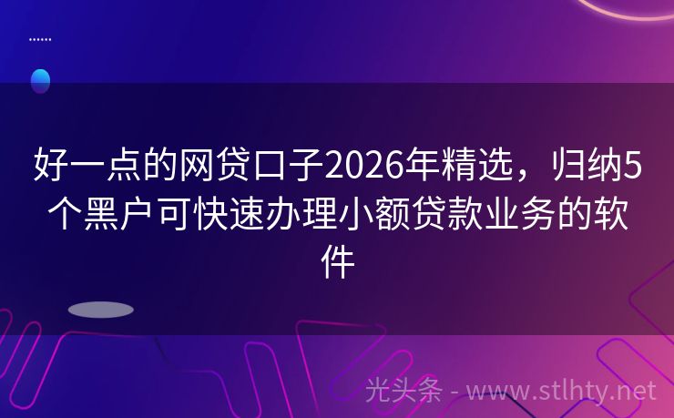 好一点的网贷口子2026年精选，归纳5个黑户可快速办理小额贷款业务的软件