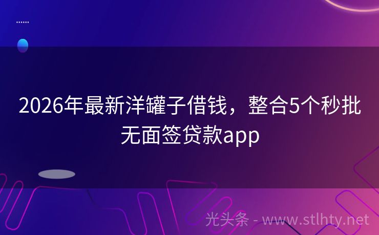 2026年最新洋罐子借钱,整合5个秒批无面签贷款app