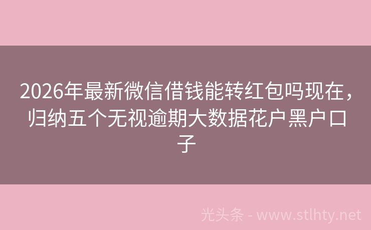 2026年最新微信借钱能转红包吗现在，归纳五个无视逾期大数据花户黑户口子