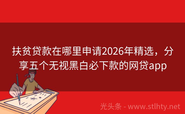 扶贫贷款在哪里申请2026年精选，分享五个无视黑白必下款的网贷app