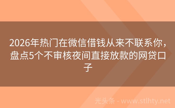2026年热门在微信借钱从来不联系你，盘点5个不审核夜间直接放款的网贷口子