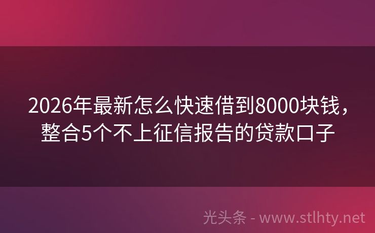 2026年最新怎么快速借到8000块钱，整合5个不上征信报告的贷款口子