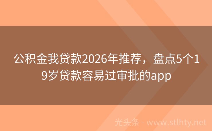 公积金我贷款2026年推荐,盘点5个19岁贷款容易过审批的app