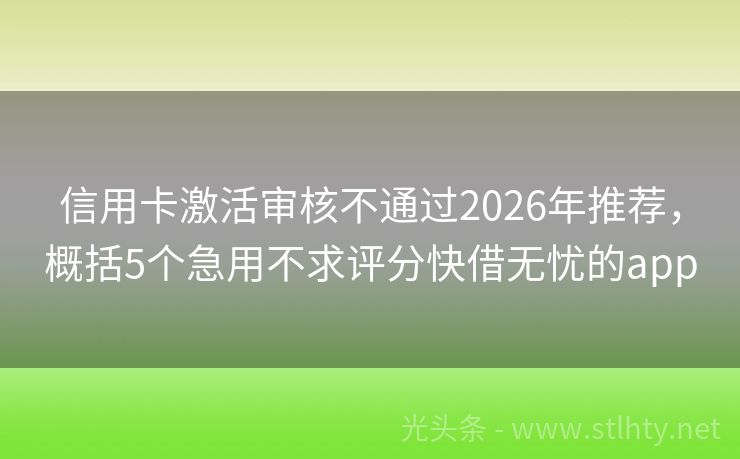 信用卡激活审核不通过2026年推荐，概括5个急用不求评分快借无忧的app