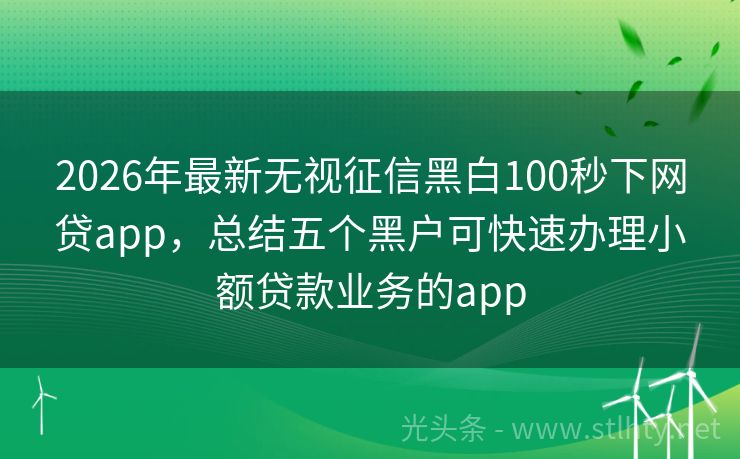 2026年最新无视征信黑白100秒下网贷app，总结五个黑户可快速办理小额贷款业务的app