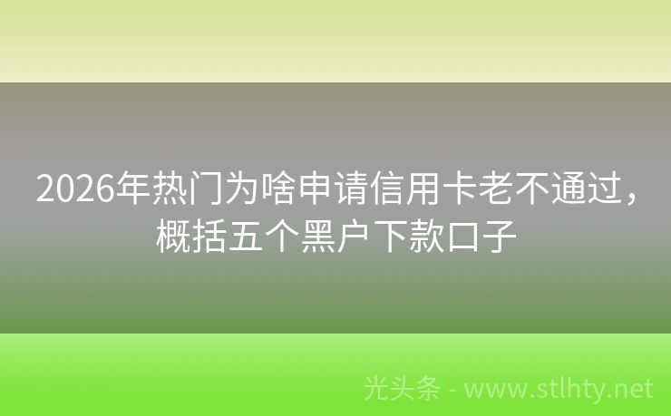 2026年热门为啥申请信用卡老不通过，概括五个黑户下款口子
