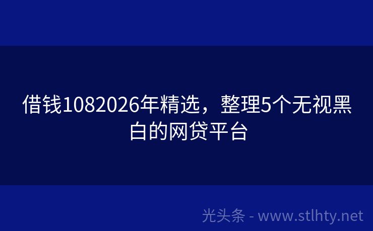 借钱1082026年精选，整理5个无视黑白的网贷平台