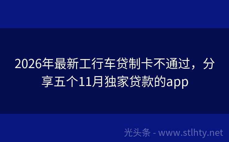 2026年最新工行车贷制卡不通过，分享五个11月独家贷款的app