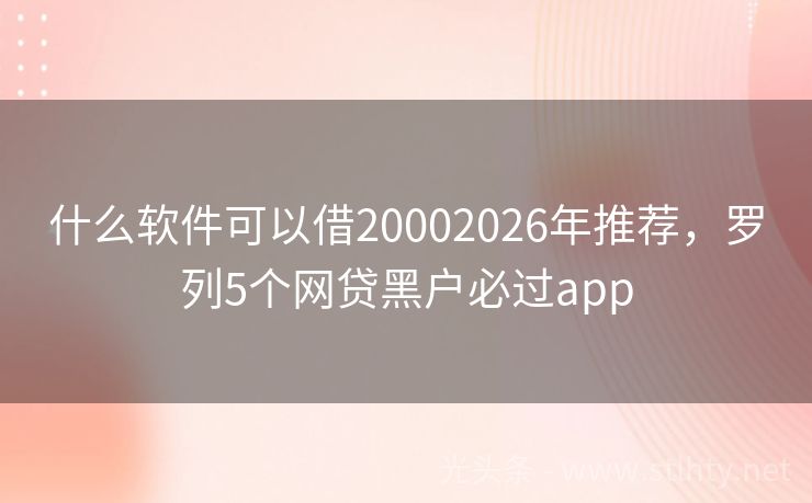 什么软件可以借20002026年推荐,罗列5个网贷黑户必过app