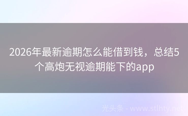 2026年最新逾期怎么能借到钱,总结5个高炮无视逾期能下的app