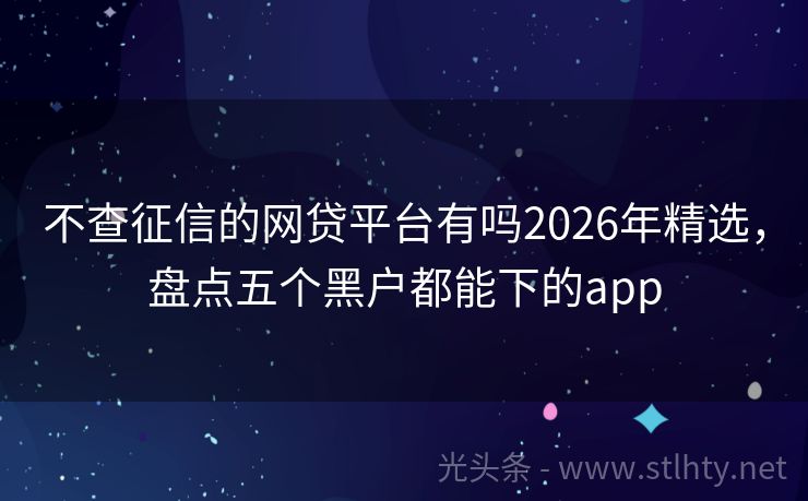 不查征信的网贷平台有吗2026年精选，盘点五个黑户都能下的app