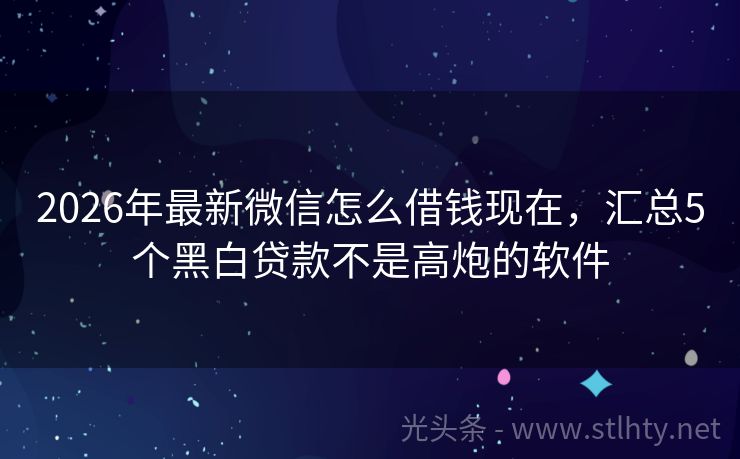 2026年最新微信怎么借钱现在，汇总5个黑白贷款不是高炮的软件