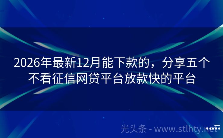 2026年最新12月能下款的，分享五个不看征信网贷平台放款快的平台