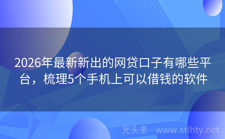 2026年最新新出的网贷口子有哪些平台，梳理5个手机上可以借钱的软件