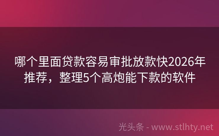 哪个里面贷款容易审批放款快2026年推荐，整理5个高炮能下款的软件