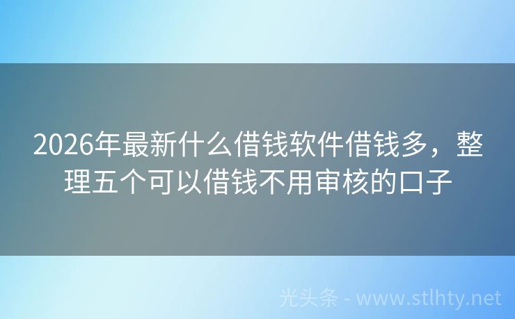 2026年最新什么借钱软件借钱多，整理五个可以借钱不用审核的口子