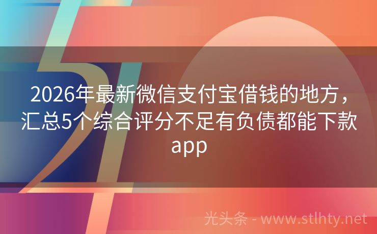 2026年最新微信支付宝借钱的地方,汇总5个综合评分不足有负债都能下款app