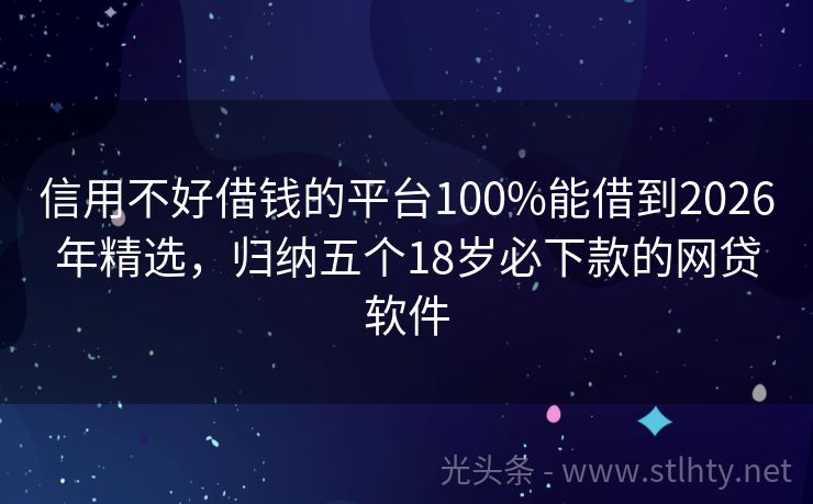 信用不好借钱的平台100%能借到2026年精选，归纳五个18岁必下款的网贷软件