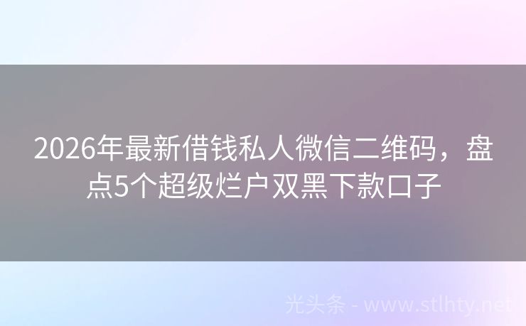 2026年最新借钱私人微信二维码，盘点5个超级烂户双黑下款口子