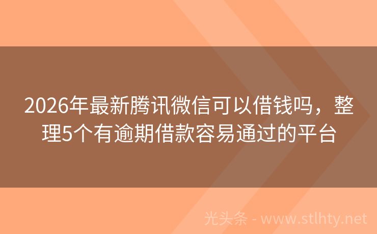 2026年最新腾讯微信可以借钱吗,整理5个有逾期借款容易通过的平台
