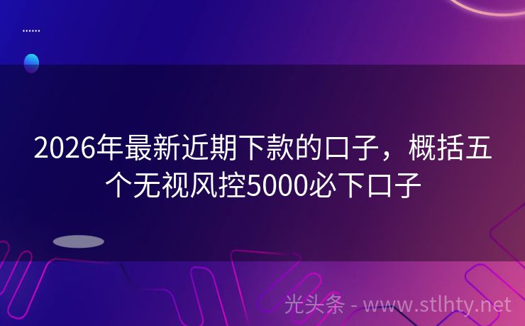 2026年最新近期下款的口子,概括五个无视风控5000必下口子