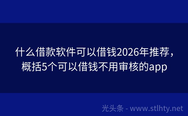 什么借款软件可以借钱2026年推荐，概括5个可以借钱不用审核的app