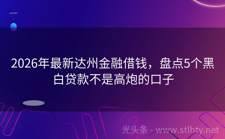 2026年最新达州金融借钱,盘点5个黑白贷款不是高炮的口子