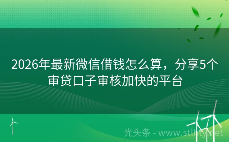 2026年最新微信借钱怎么算,分享5个审贷口子审核加快的平台