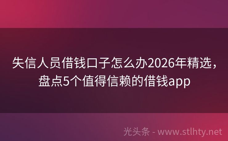 失信人员借钱口子怎么办2026年精选，盘点5个值得信赖的借钱app