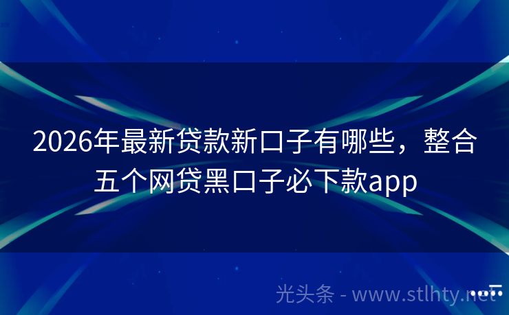 2026年最新贷款新口子有哪些，整合五个网贷黑口子必下款app