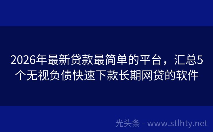 2026年最新贷款最简单的平台，汇总5个无视负债快速下款长期网贷的软件
