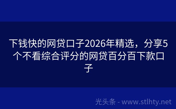 下钱快的网贷口子2026年精选，分享5个不看综合评分的网贷百分百下款口子