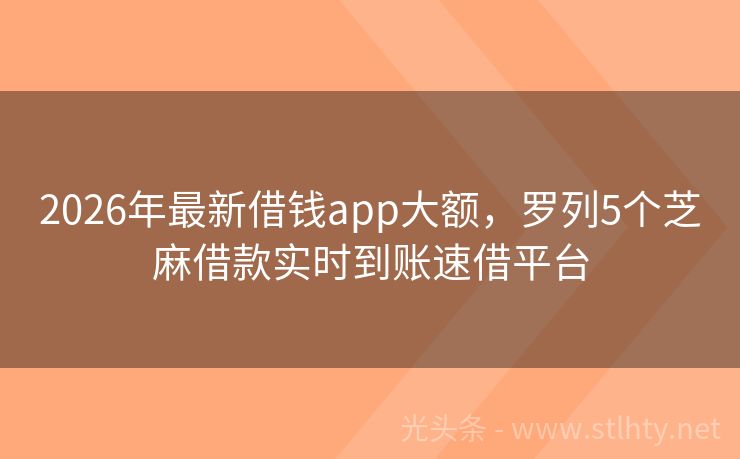 2026年最新借钱app大额,罗列5个芝麻借款实时到账速借平台