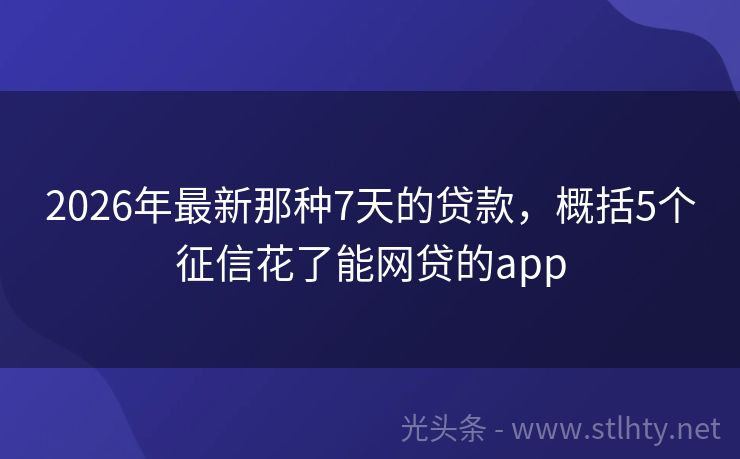 2026年最新那种7天的贷款,概括5个征信花了能网贷的app