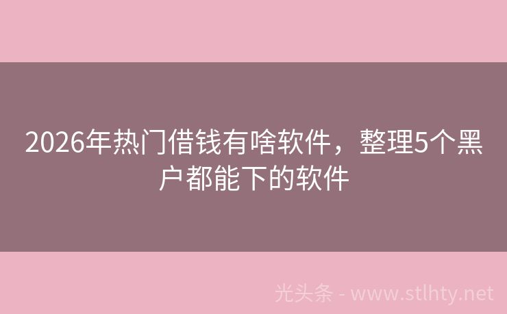 2026年热门借钱有啥软件，整理5个黑户都能下的软件