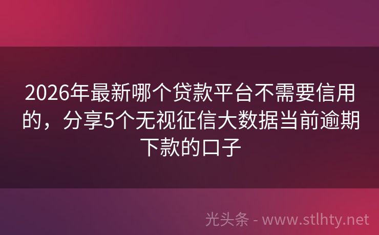 2026年最新哪个贷款平台不需要信用的，分享5个无视征信大数据当前逾期下款的口子