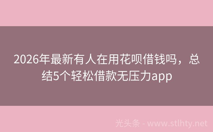 2026年最新有人在用花呗借钱吗，总结5个轻松借款无压力app
