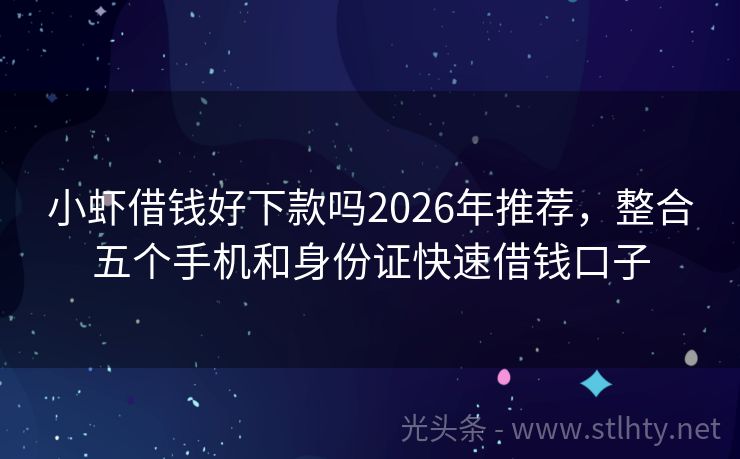 小虾借钱好下款吗2026年推荐，整合五个手机和身份证快速借钱口子