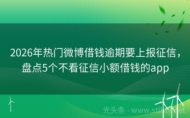 2026年热门微博借钱逾期要上报征信，盘点5个不看征信小额借钱的app