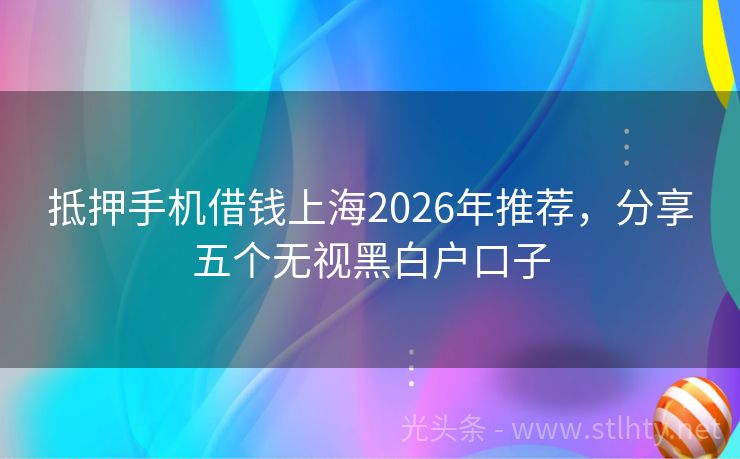 抵押手机借钱上海2026年推荐，分享五个无视黑白户口子