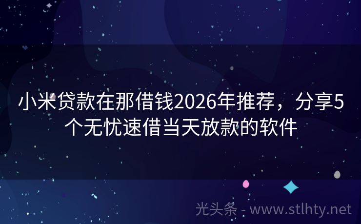 小米贷款在那借钱2026年推荐，分享5个无忧速借当天放款的软件