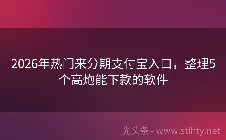 2026年热门来分期支付宝入口，整理5个高炮能下款的软件