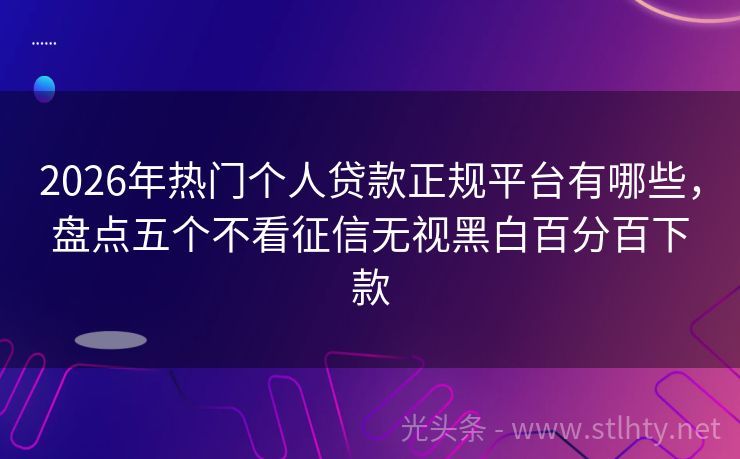 2026年热门个人贷款正规平台有哪些,盘点五个不看征信无视黑白百分百下款